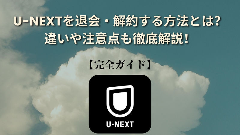 U-NEXTを退会・解約する方法とは?違いや注意点も徹底解説!