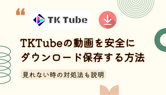 TKTube の動画を安全にダウンロード保存する方法