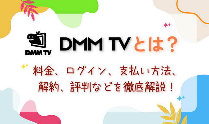 DMM TVとは？料金、ログイン、支払い方法、解約、評判などを徹底解説！